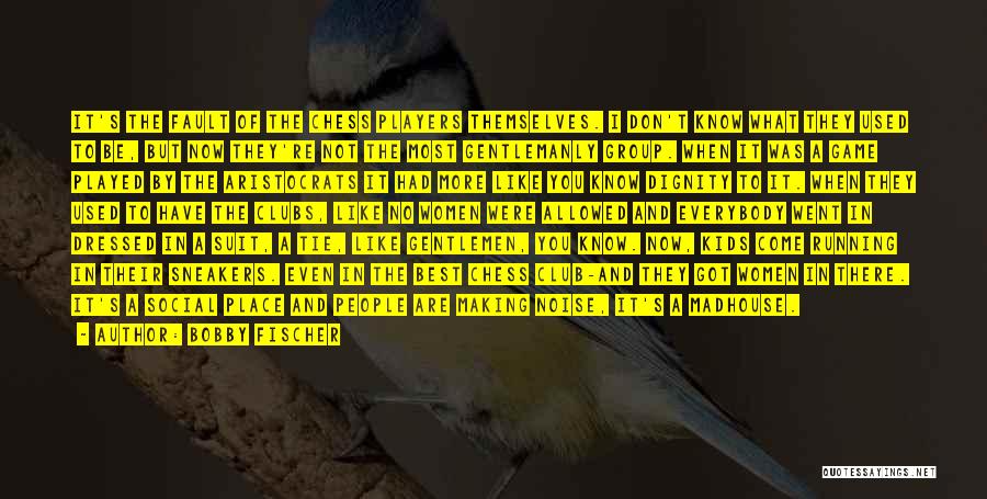 Bobby Fischer Quotes: It's The Fault Of The Chess Players Themselves. I Don't Know What They Used To Be, But Now They're Not