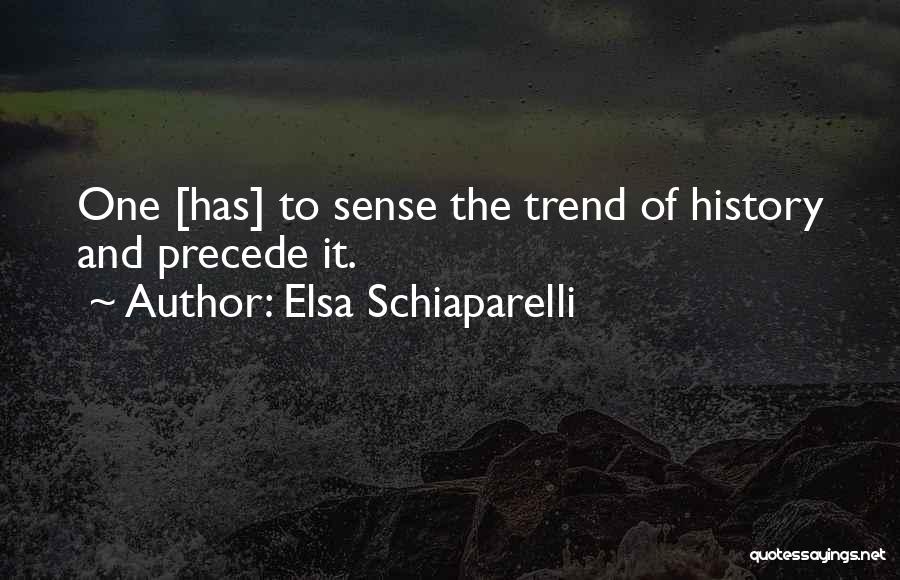 Elsa Schiaparelli Quotes: One [has] To Sense The Trend Of History And Precede It.