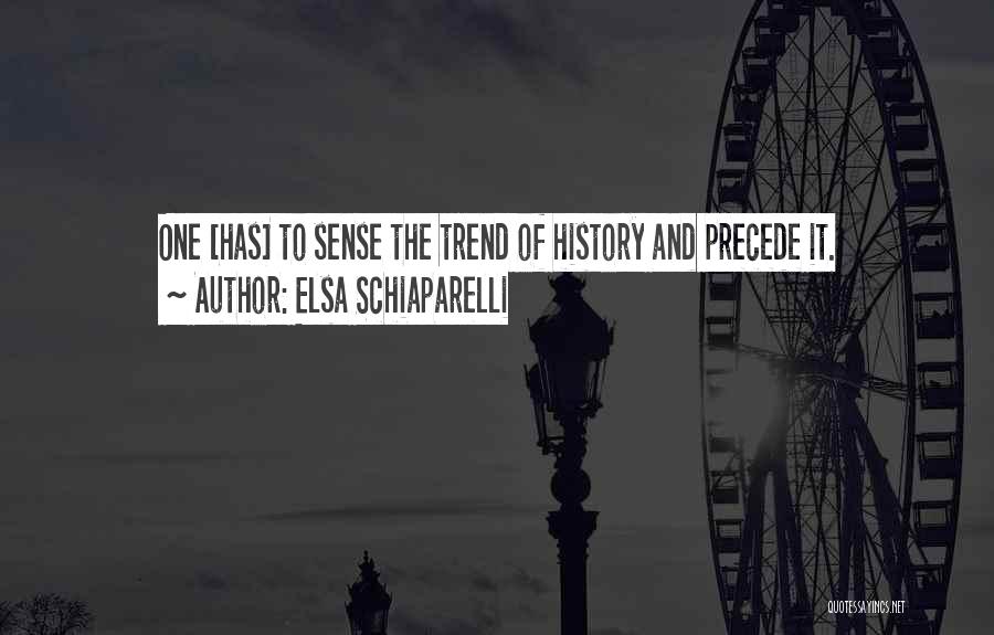 Elsa Schiaparelli Quotes: One [has] To Sense The Trend Of History And Precede It.