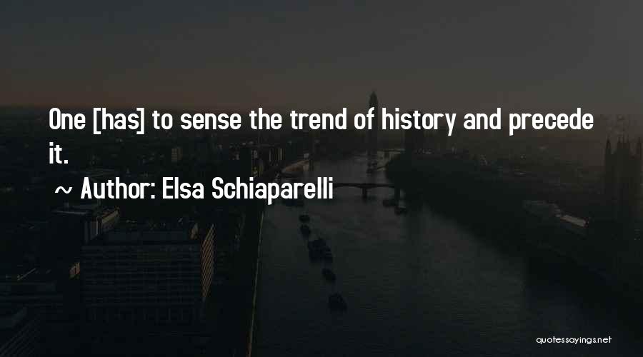 Elsa Schiaparelli Quotes: One [has] To Sense The Trend Of History And Precede It.