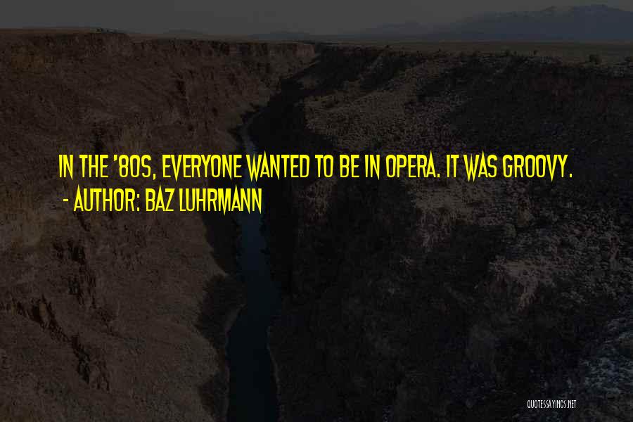 Baz Luhrmann Quotes: In The '80s, Everyone Wanted To Be In Opera. It Was Groovy.