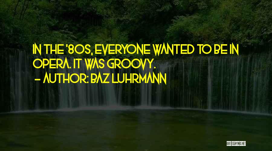 Baz Luhrmann Quotes: In The '80s, Everyone Wanted To Be In Opera. It Was Groovy.
