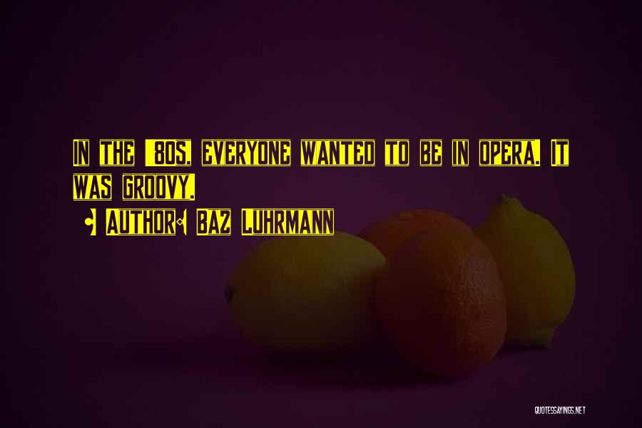Baz Luhrmann Quotes: In The '80s, Everyone Wanted To Be In Opera. It Was Groovy.