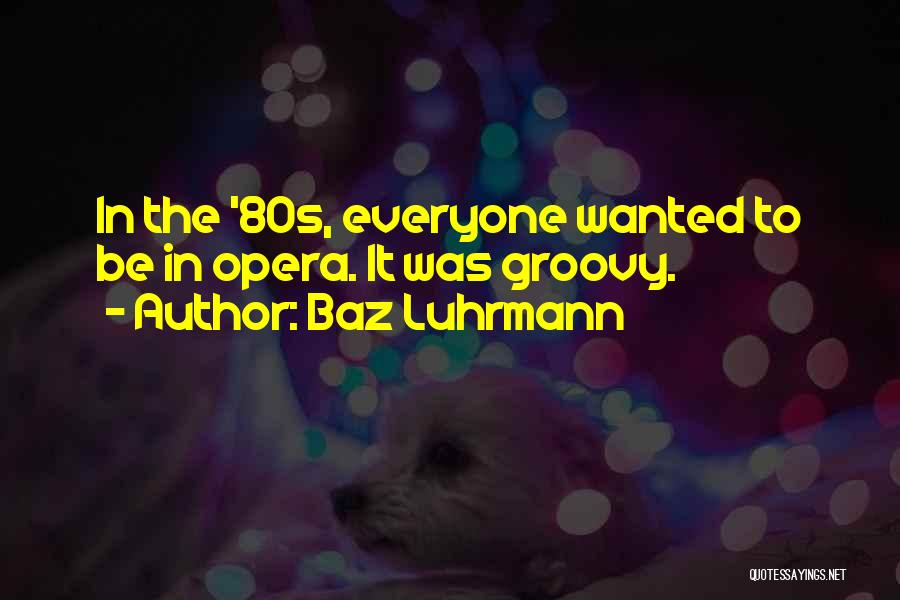 Baz Luhrmann Quotes: In The '80s, Everyone Wanted To Be In Opera. It Was Groovy.