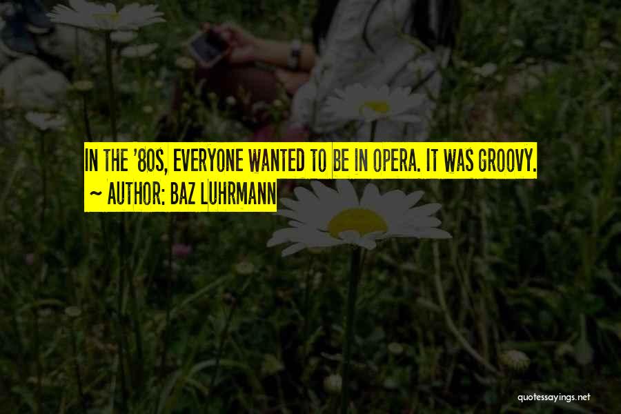Baz Luhrmann Quotes: In The '80s, Everyone Wanted To Be In Opera. It Was Groovy.