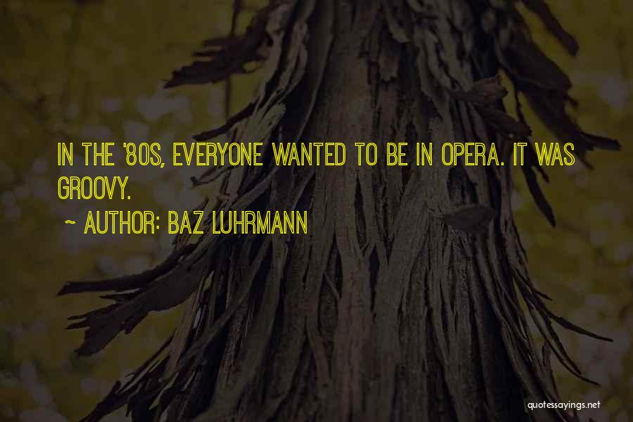 Baz Luhrmann Quotes: In The '80s, Everyone Wanted To Be In Opera. It Was Groovy.