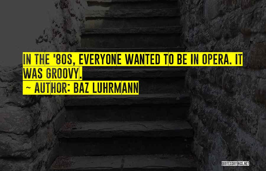 Baz Luhrmann Quotes: In The '80s, Everyone Wanted To Be In Opera. It Was Groovy.