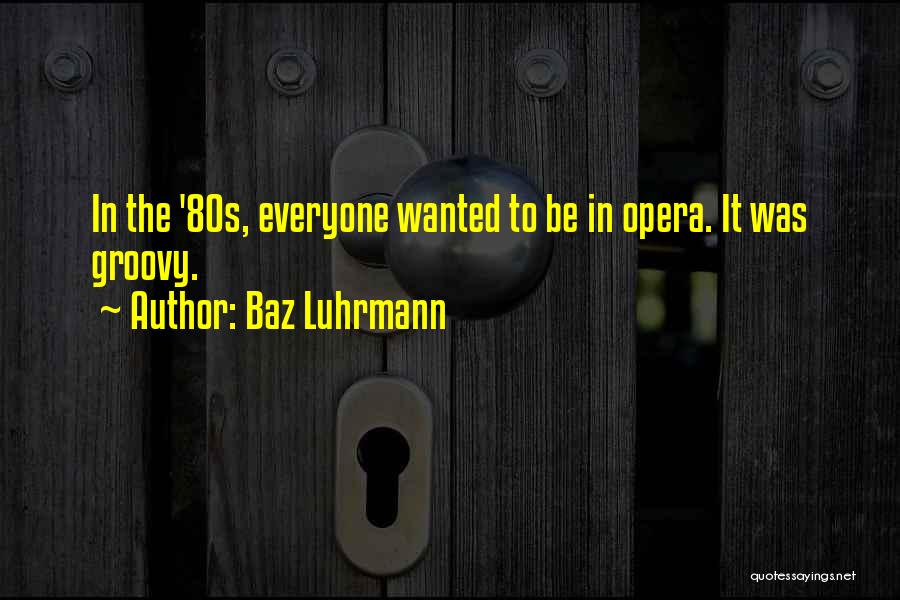 Baz Luhrmann Quotes: In The '80s, Everyone Wanted To Be In Opera. It Was Groovy.