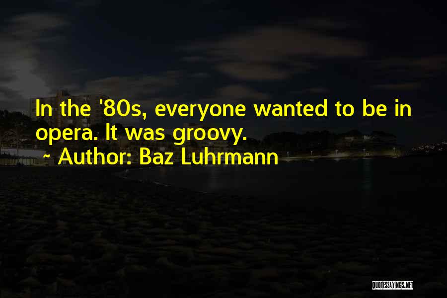 Baz Luhrmann Quotes: In The '80s, Everyone Wanted To Be In Opera. It Was Groovy.