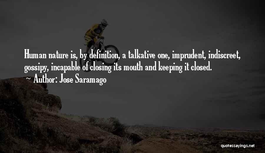 Jose Saramago Quotes: Human Nature Is, By Definition, A Talkative One, Imprudent, Indiscreet, Gossipy, Incapable Of Closing Its Mouth And Keeping It Closed.