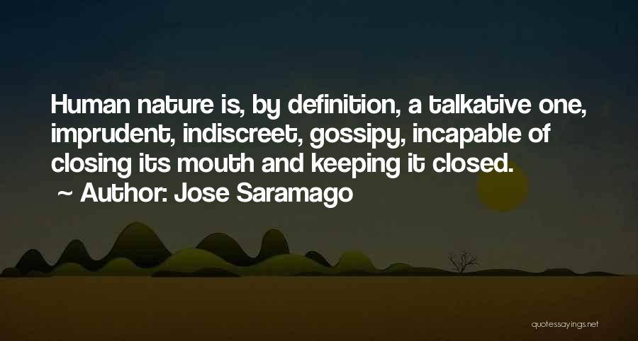 Jose Saramago Quotes: Human Nature Is, By Definition, A Talkative One, Imprudent, Indiscreet, Gossipy, Incapable Of Closing Its Mouth And Keeping It Closed.