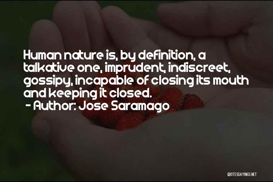 Jose Saramago Quotes: Human Nature Is, By Definition, A Talkative One, Imprudent, Indiscreet, Gossipy, Incapable Of Closing Its Mouth And Keeping It Closed.