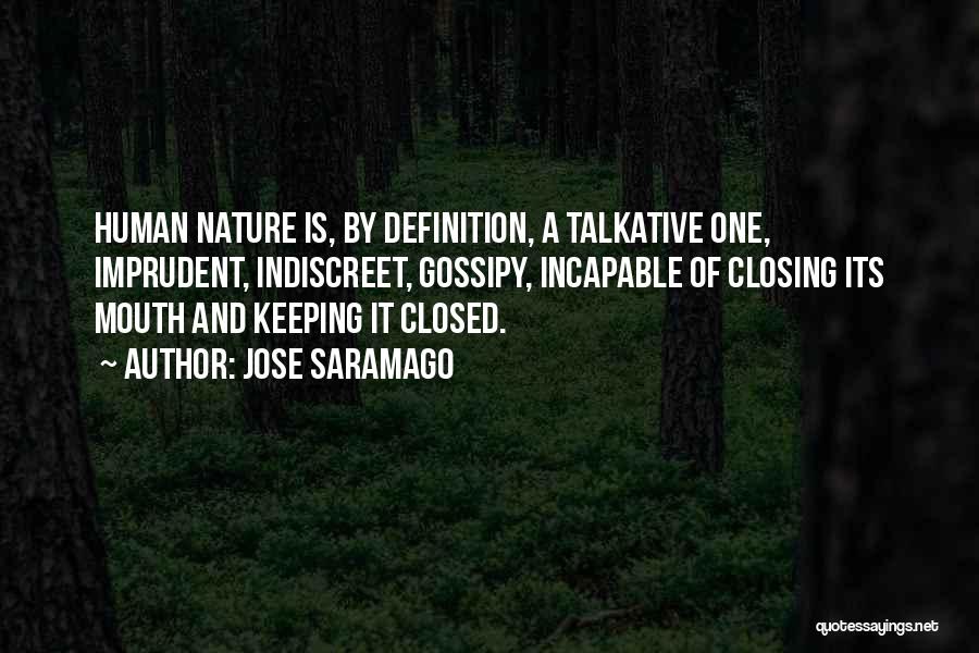 Jose Saramago Quotes: Human Nature Is, By Definition, A Talkative One, Imprudent, Indiscreet, Gossipy, Incapable Of Closing Its Mouth And Keeping It Closed.