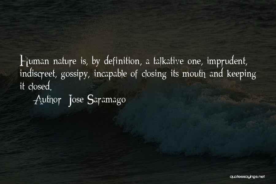 Jose Saramago Quotes: Human Nature Is, By Definition, A Talkative One, Imprudent, Indiscreet, Gossipy, Incapable Of Closing Its Mouth And Keeping It Closed.