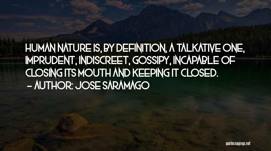 Jose Saramago Quotes: Human Nature Is, By Definition, A Talkative One, Imprudent, Indiscreet, Gossipy, Incapable Of Closing Its Mouth And Keeping It Closed.