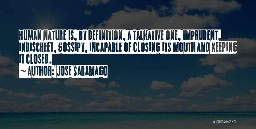 Jose Saramago Quotes: Human Nature Is, By Definition, A Talkative One, Imprudent, Indiscreet, Gossipy, Incapable Of Closing Its Mouth And Keeping It Closed.