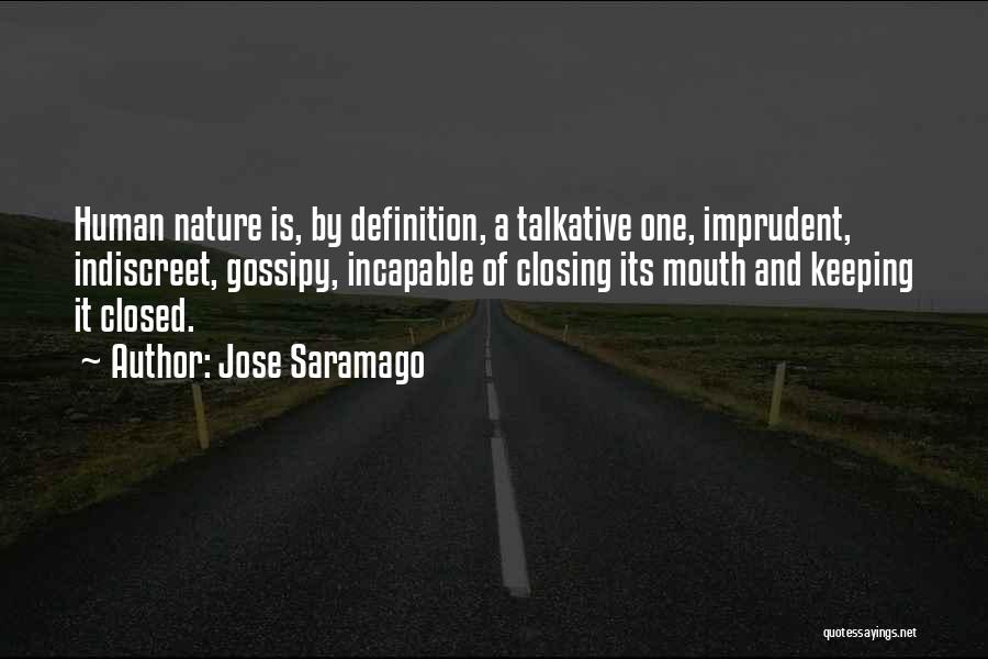 Jose Saramago Quotes: Human Nature Is, By Definition, A Talkative One, Imprudent, Indiscreet, Gossipy, Incapable Of Closing Its Mouth And Keeping It Closed.