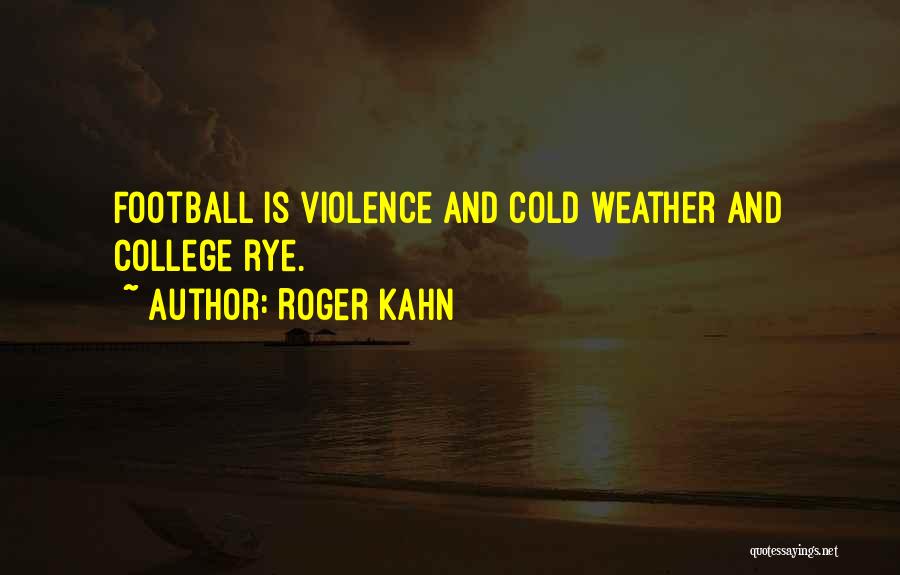 Roger Kahn Quotes: Football Is Violence And Cold Weather And College Rye.