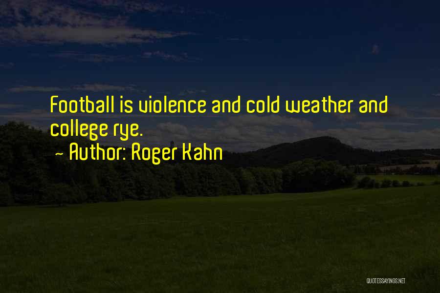 Roger Kahn Quotes: Football Is Violence And Cold Weather And College Rye.