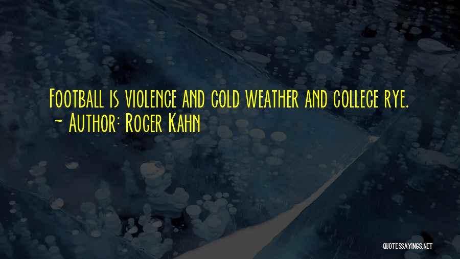 Roger Kahn Quotes: Football Is Violence And Cold Weather And College Rye.