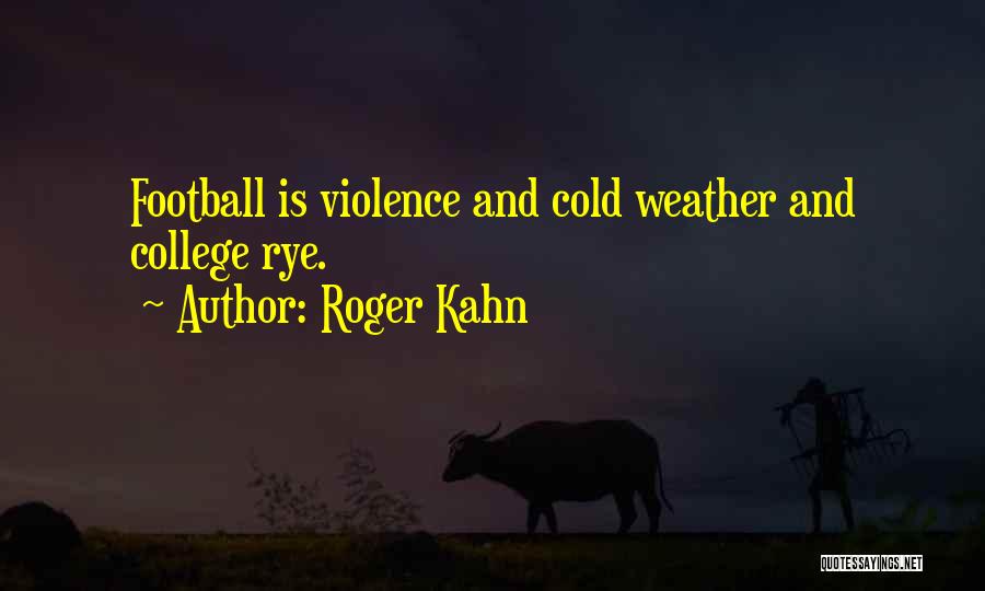 Roger Kahn Quotes: Football Is Violence And Cold Weather And College Rye.