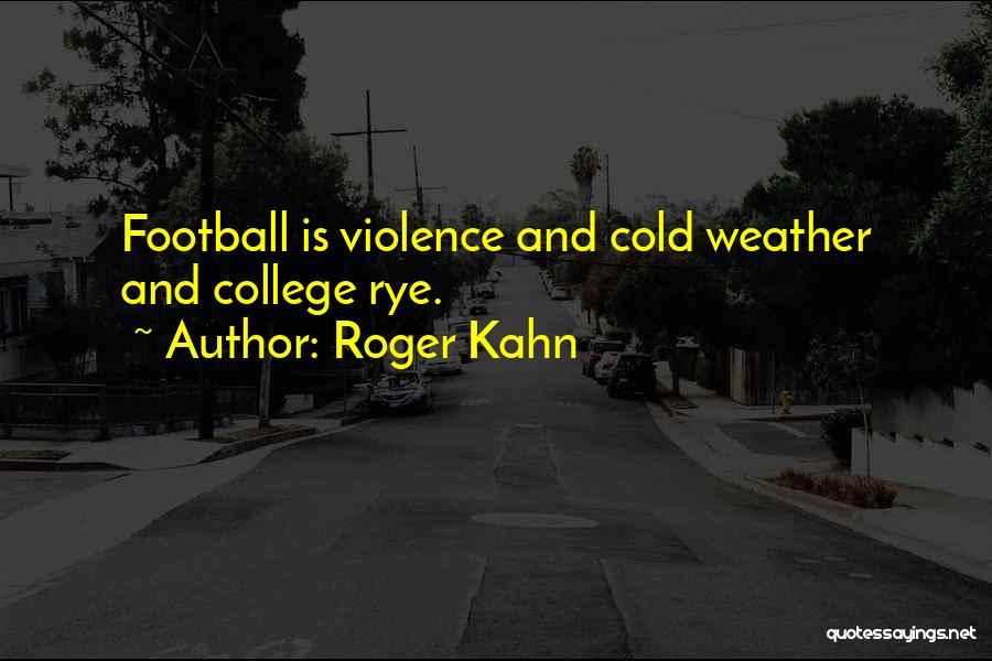 Roger Kahn Quotes: Football Is Violence And Cold Weather And College Rye.