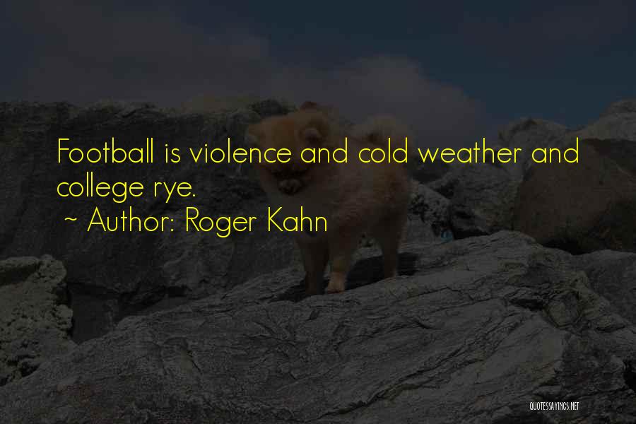 Roger Kahn Quotes: Football Is Violence And Cold Weather And College Rye.