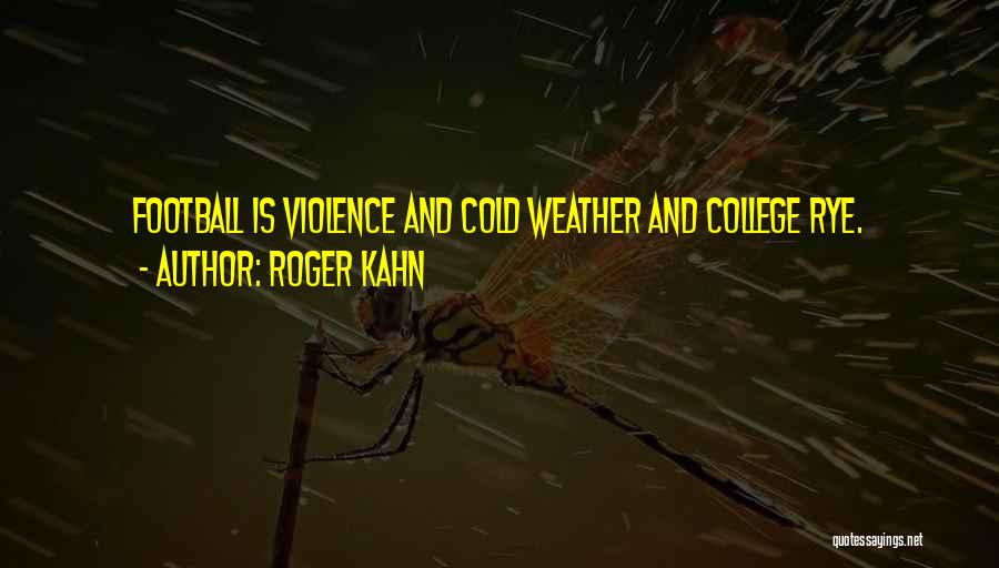 Roger Kahn Quotes: Football Is Violence And Cold Weather And College Rye.