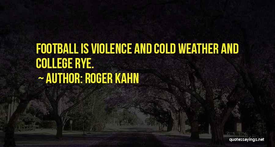 Roger Kahn Quotes: Football Is Violence And Cold Weather And College Rye.