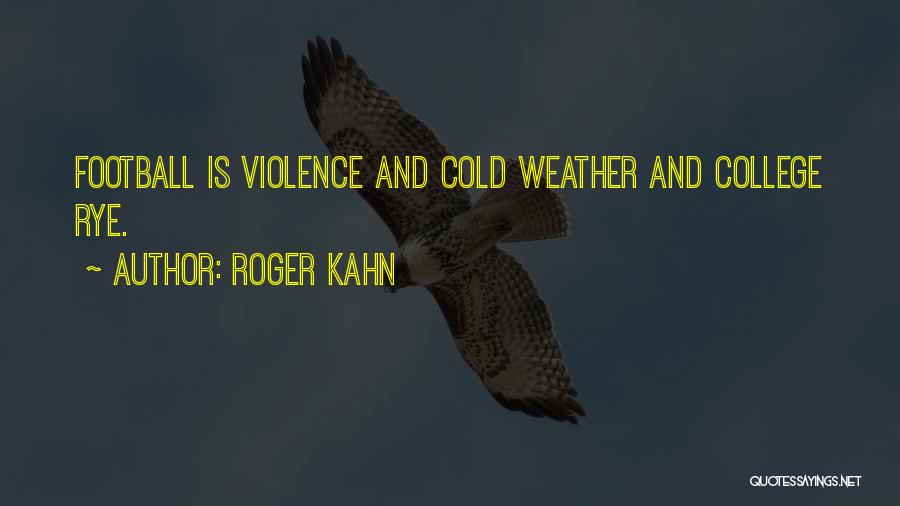 Roger Kahn Quotes: Football Is Violence And Cold Weather And College Rye.