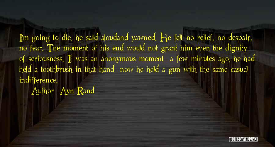 Ayn Rand Quotes: I'm Going To Die, He Said Aloudand Yawned. He Felt No Relief, No Despair, No Fear. The Moment Of His
