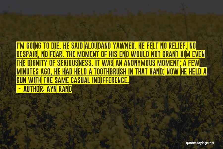 Ayn Rand Quotes: I'm Going To Die, He Said Aloudand Yawned. He Felt No Relief, No Despair, No Fear. The Moment Of His