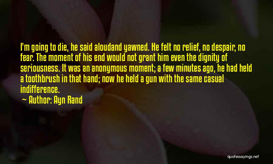 Ayn Rand Quotes: I'm Going To Die, He Said Aloudand Yawned. He Felt No Relief, No Despair, No Fear. The Moment Of His