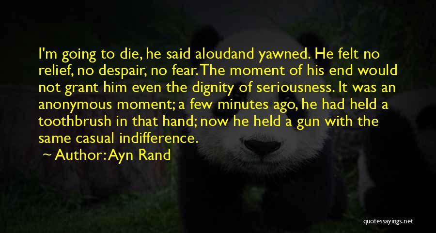 Ayn Rand Quotes: I'm Going To Die, He Said Aloudand Yawned. He Felt No Relief, No Despair, No Fear. The Moment Of His