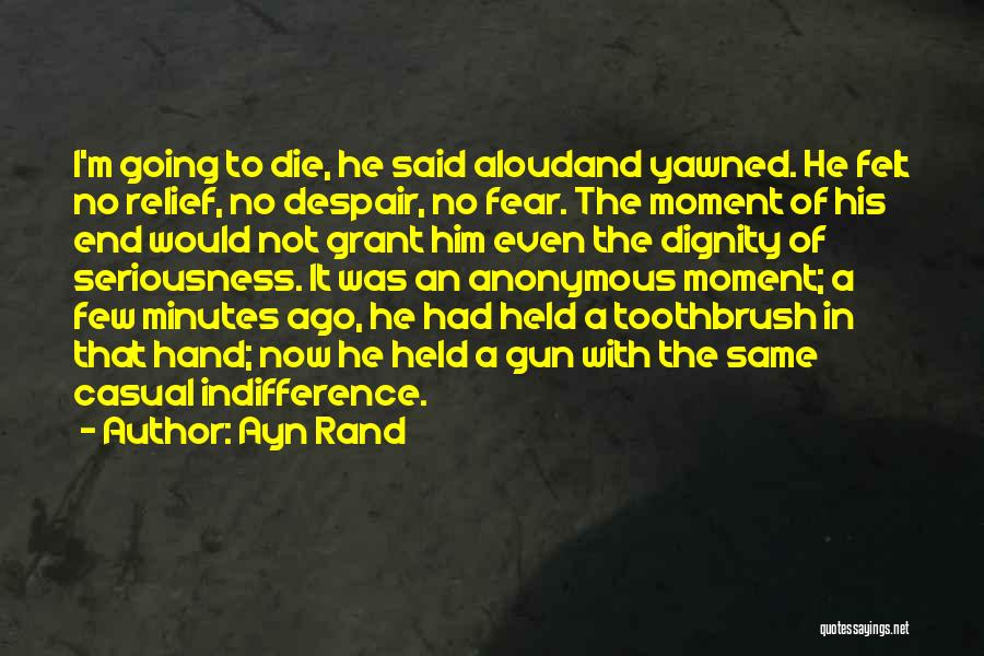 Ayn Rand Quotes: I'm Going To Die, He Said Aloudand Yawned. He Felt No Relief, No Despair, No Fear. The Moment Of His