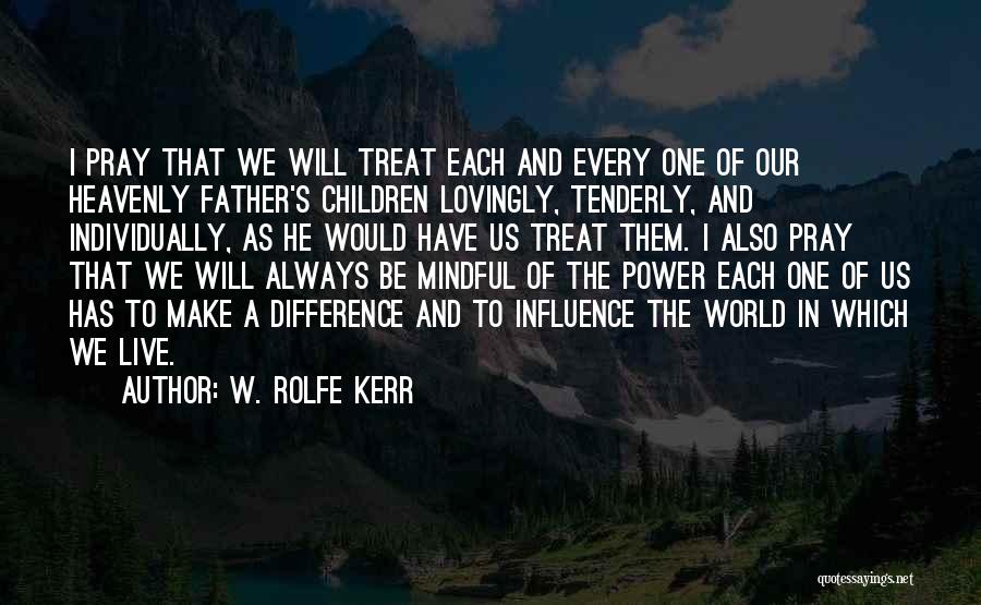 W. Rolfe Kerr Quotes: I Pray That We Will Treat Each And Every One Of Our Heavenly Father's Children Lovingly, Tenderly, And Individually, As