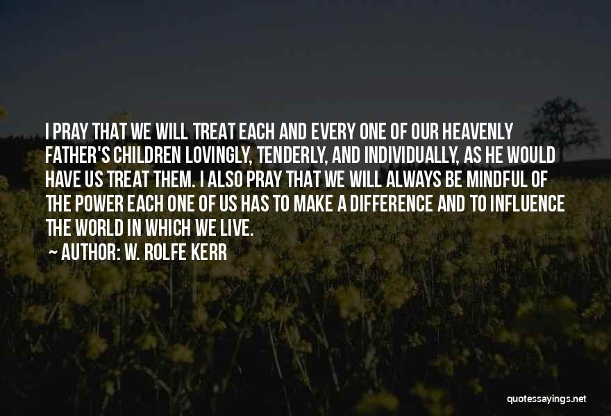 W. Rolfe Kerr Quotes: I Pray That We Will Treat Each And Every One Of Our Heavenly Father's Children Lovingly, Tenderly, And Individually, As