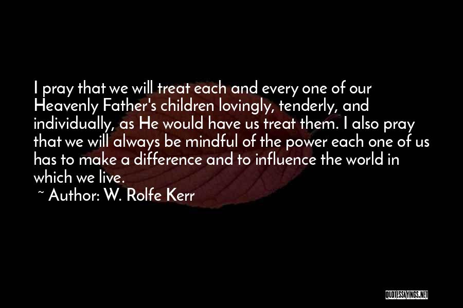 W. Rolfe Kerr Quotes: I Pray That We Will Treat Each And Every One Of Our Heavenly Father's Children Lovingly, Tenderly, And Individually, As