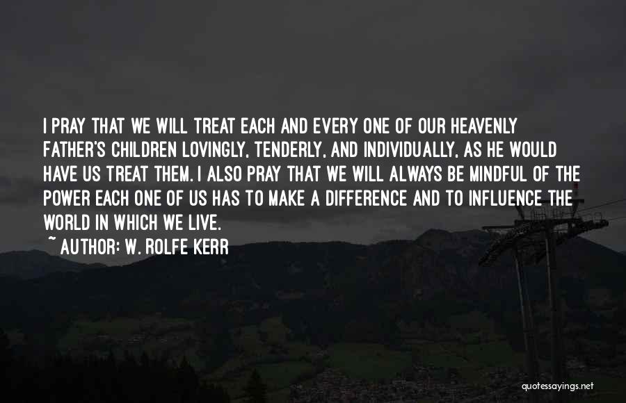 W. Rolfe Kerr Quotes: I Pray That We Will Treat Each And Every One Of Our Heavenly Father's Children Lovingly, Tenderly, And Individually, As