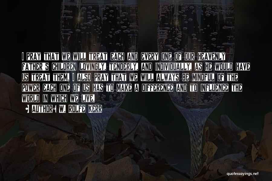 W. Rolfe Kerr Quotes: I Pray That We Will Treat Each And Every One Of Our Heavenly Father's Children Lovingly, Tenderly, And Individually, As