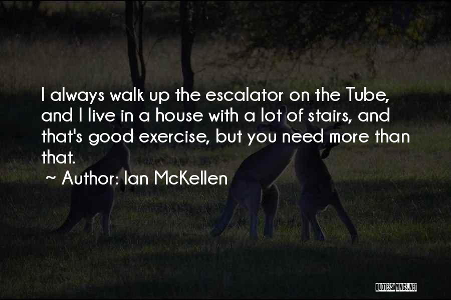 Ian McKellen Quotes: I Always Walk Up The Escalator On The Tube, And I Live In A House With A Lot Of Stairs,