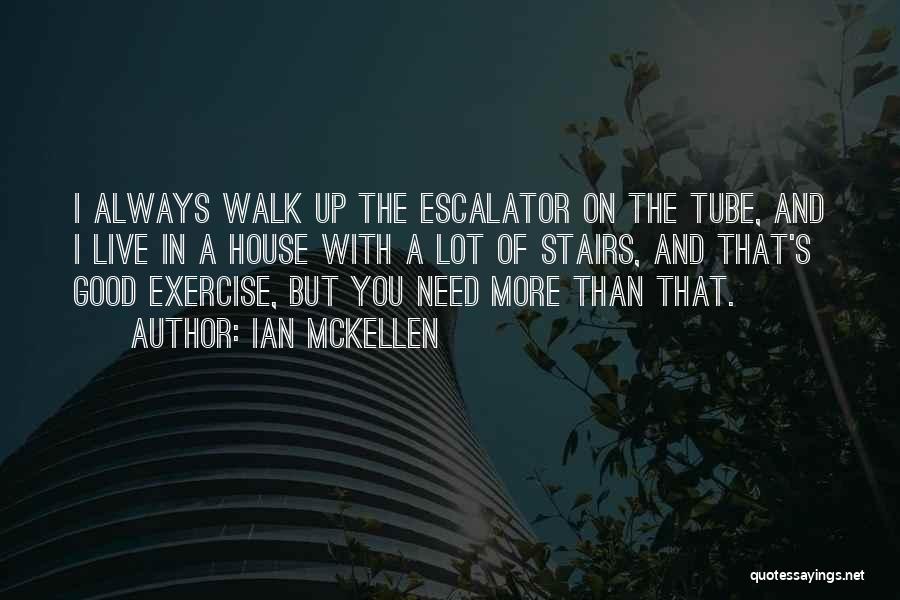 Ian McKellen Quotes: I Always Walk Up The Escalator On The Tube, And I Live In A House With A Lot Of Stairs,