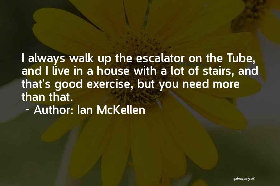 Ian McKellen Quotes: I Always Walk Up The Escalator On The Tube, And I Live In A House With A Lot Of Stairs,