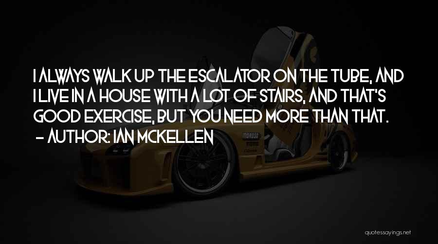 Ian McKellen Quotes: I Always Walk Up The Escalator On The Tube, And I Live In A House With A Lot Of Stairs,