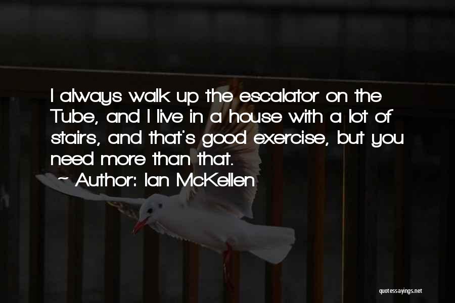 Ian McKellen Quotes: I Always Walk Up The Escalator On The Tube, And I Live In A House With A Lot Of Stairs,
