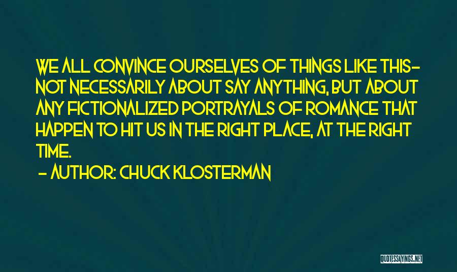 Chuck Klosterman Quotes: We All Convince Ourselves Of Things Like This- Not Necessarily About Say Anything, But About Any Fictionalized Portrayals Of Romance