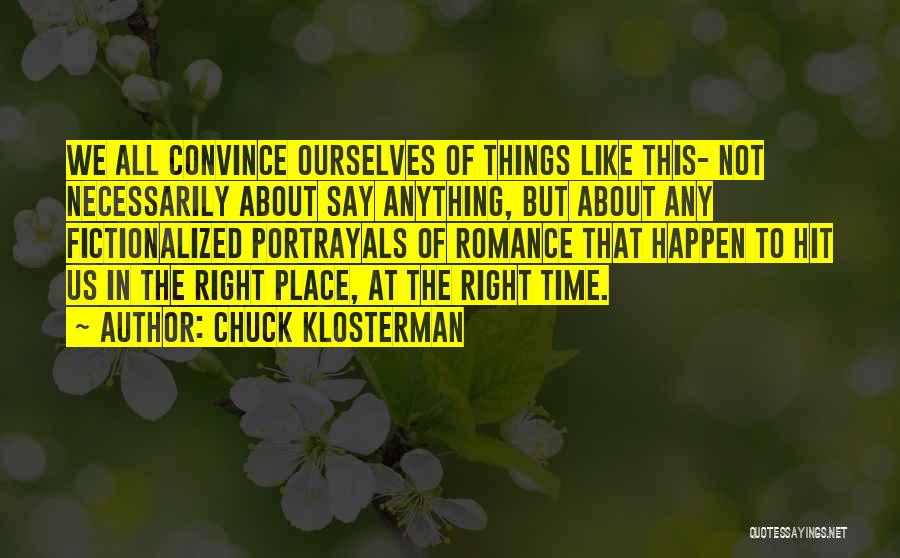 Chuck Klosterman Quotes: We All Convince Ourselves Of Things Like This- Not Necessarily About Say Anything, But About Any Fictionalized Portrayals Of Romance