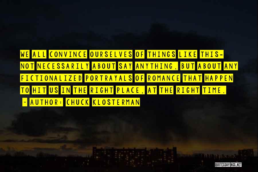 Chuck Klosterman Quotes: We All Convince Ourselves Of Things Like This- Not Necessarily About Say Anything, But About Any Fictionalized Portrayals Of Romance