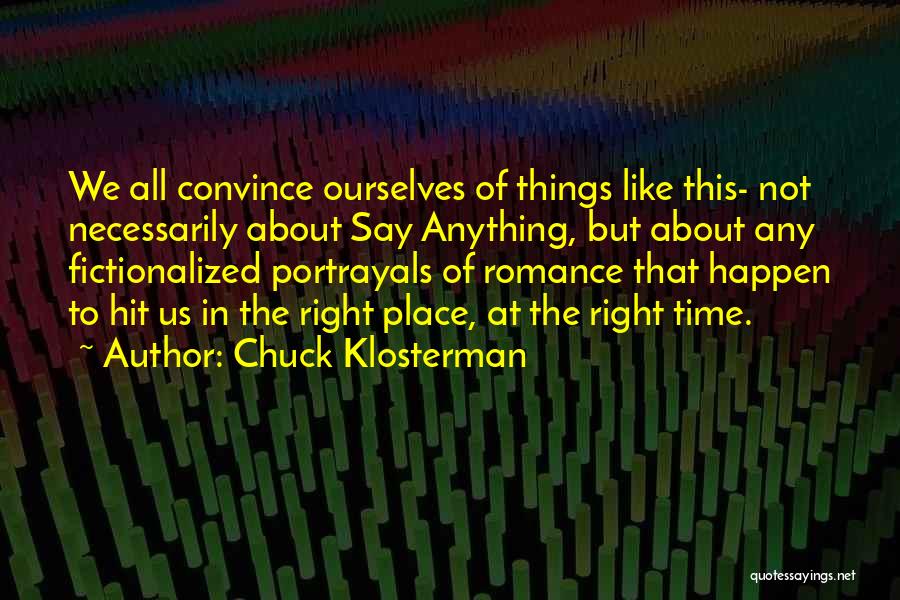 Chuck Klosterman Quotes: We All Convince Ourselves Of Things Like This- Not Necessarily About Say Anything, But About Any Fictionalized Portrayals Of Romance