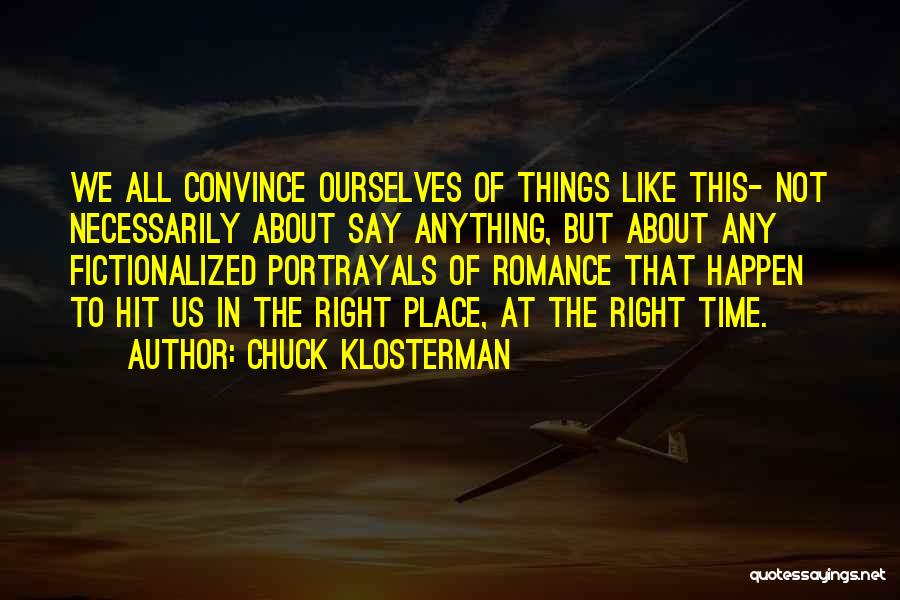 Chuck Klosterman Quotes: We All Convince Ourselves Of Things Like This- Not Necessarily About Say Anything, But About Any Fictionalized Portrayals Of Romance